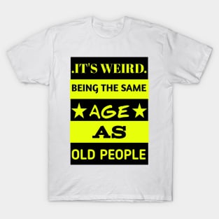 It's weird being the same age as old people T-Shirt